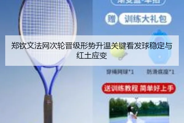 郑钦文法网次轮晋级形势升温关键看发球稳定与红土应变