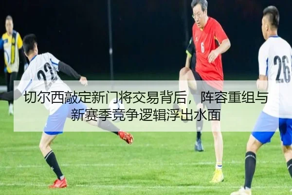 切尔西敲定新门将交易背后，阵容重组与新赛季竞争逻辑浮出水面 | yuntiyu